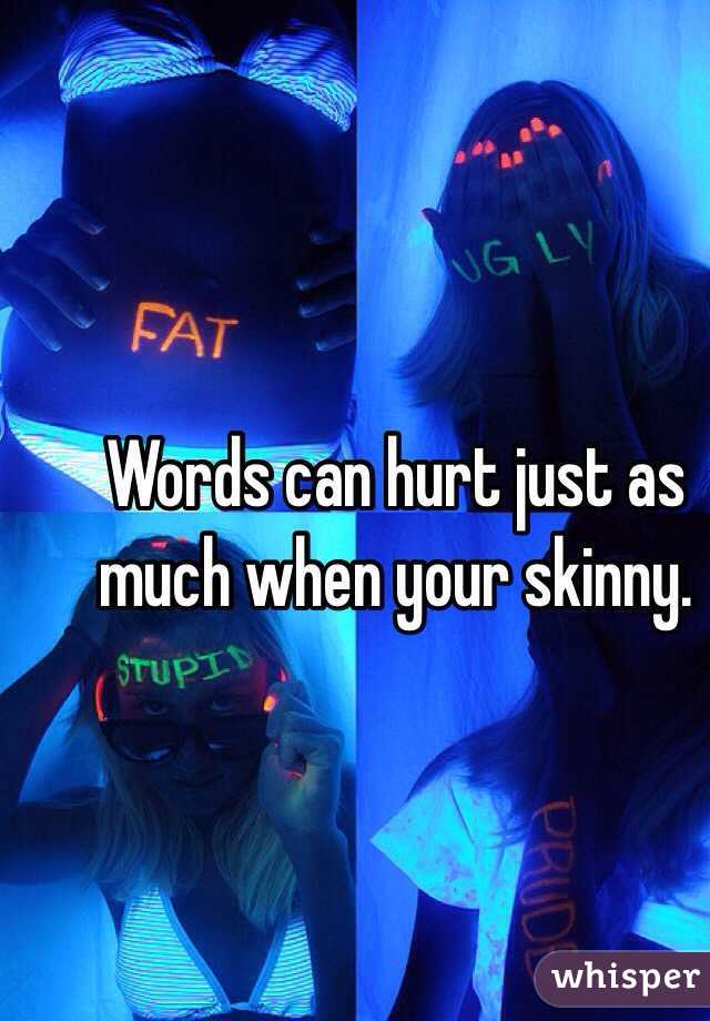 Words can hurt just as much when your skinny. 