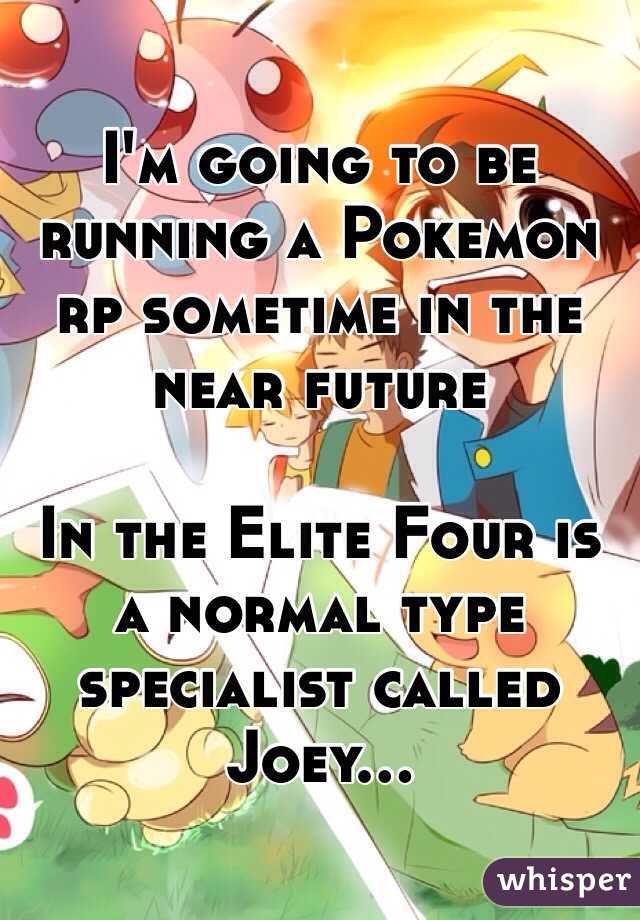 I'm going to be running a Pokemon rp sometime in the near future 

In the Elite Four is a normal type specialist called Joey...