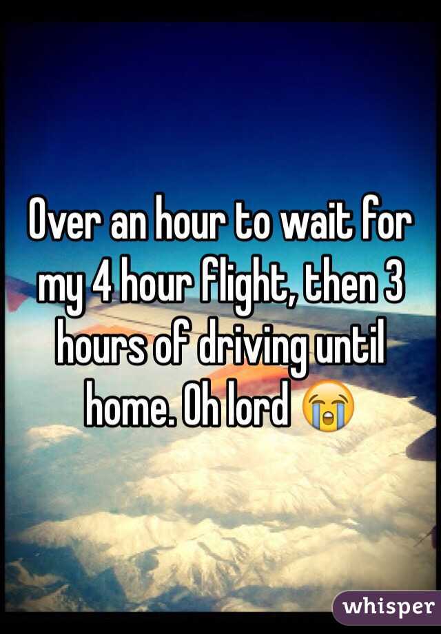 Over an hour to wait for my 4 hour flight, then 3 hours of driving until home. Oh lord 😭