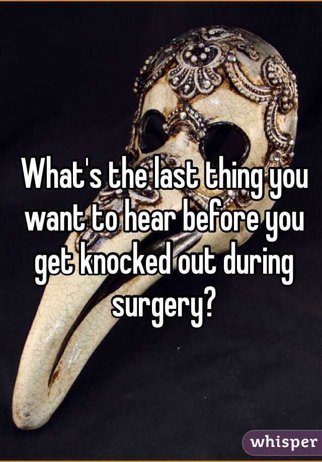 What's the last thing you want to hear before you get knocked out during surgery?