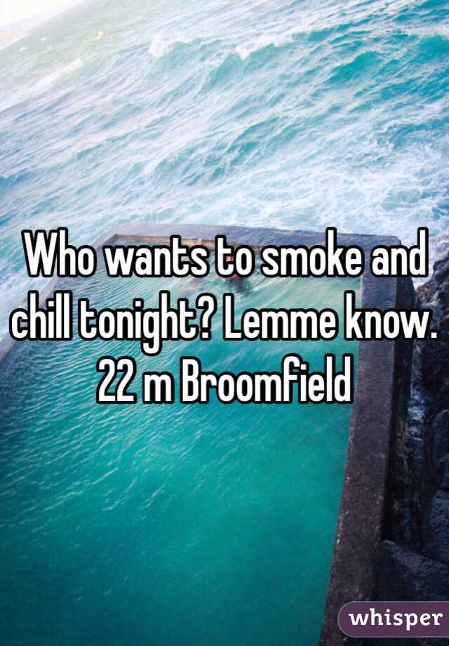 Who wants to smoke and chill tonight? Lemme know. 22 m Broomfield 