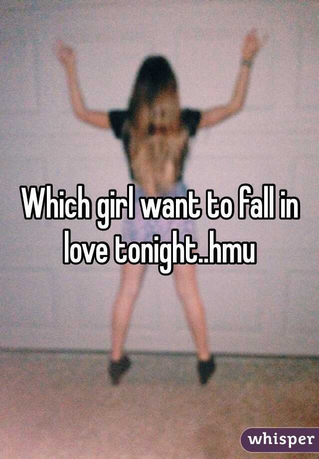 Which girl want to fall in love tonight..hmu 