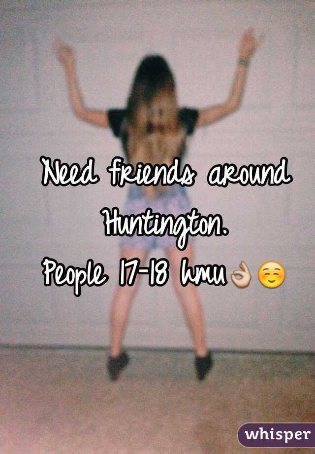 Need friends around Huntington. 
People 17-18 hmu👌☺️