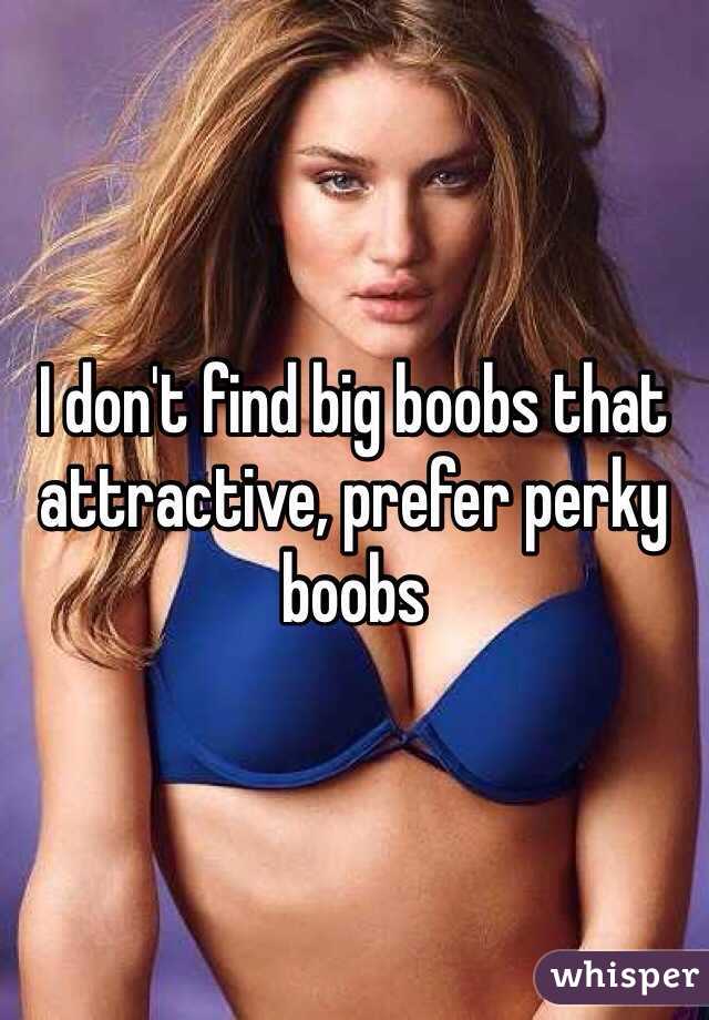 I don't find big boobs that attractive, prefer perky boobs 