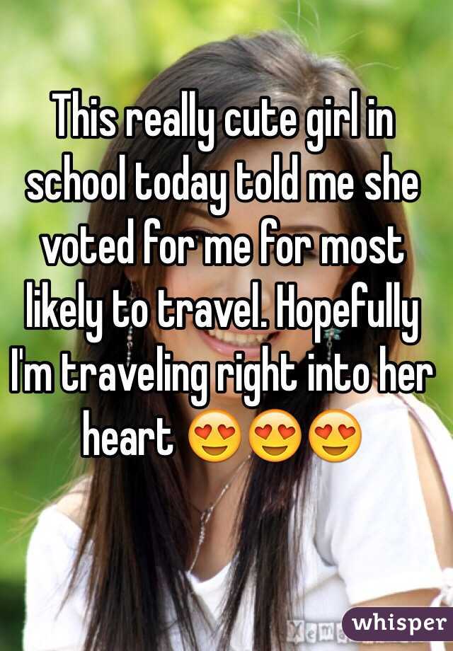This really cute girl in school today told me she voted for me for most likely to travel. Hopefully I'm traveling right into her heart 😍😍😍 