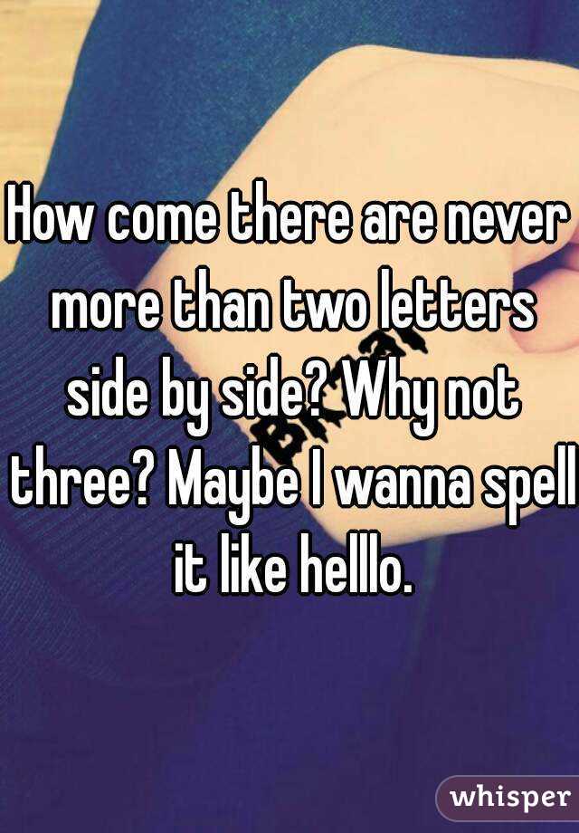 How come there are never more than two letters side by side? Why not three? Maybe I wanna spell it like helllo.