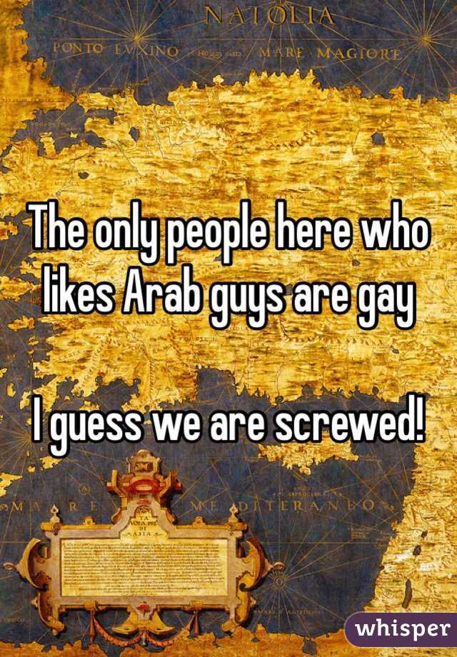 The only people here who likes Arab guys are gay

I guess we are screwed!