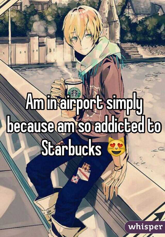Am in airport simply because am so addicted to Starbucks 😻