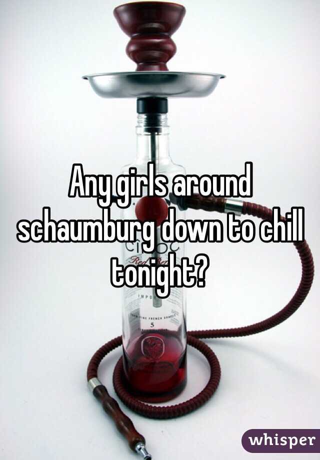 Any girls around schaumburg down to chill tonight?