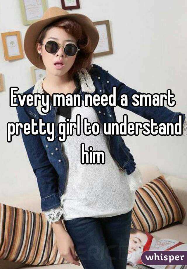 Every man need a smart pretty girl to understand him 