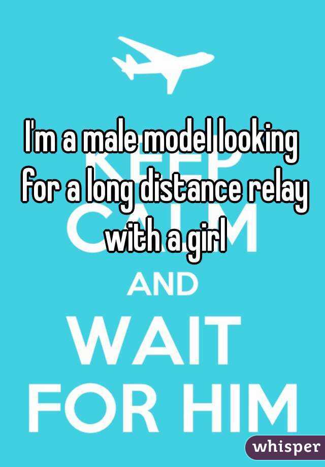 I'm a male model looking for a long distance relay with a girl