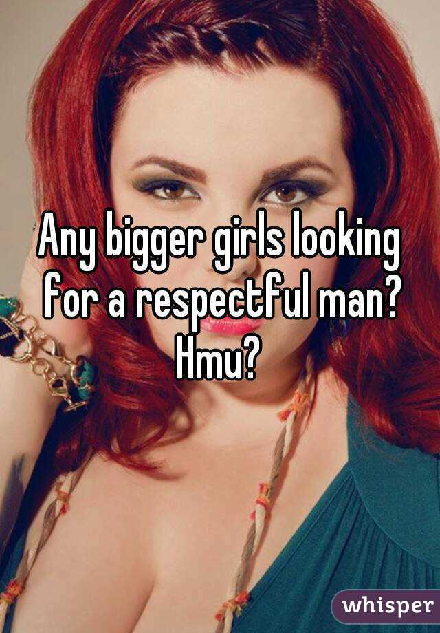 Any bigger girls looking for a respectful man? Hmu? 