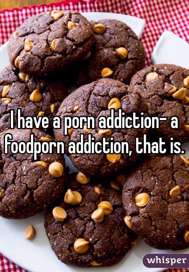I have a porn addiction- a foodporn addiction, that is.