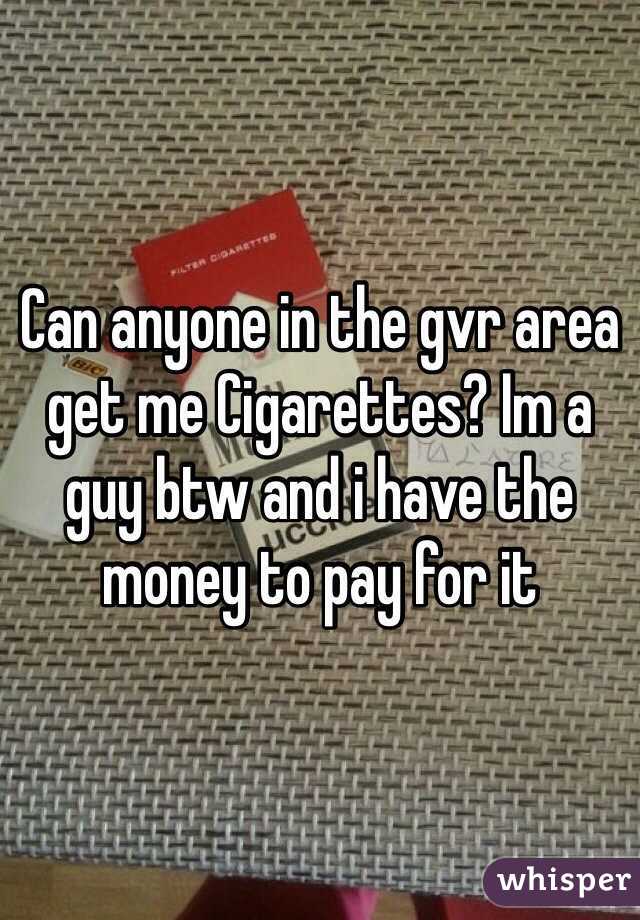 Can anyone in the gvr area get me Cigarettes? Im a guy btw and i have the money to pay for it