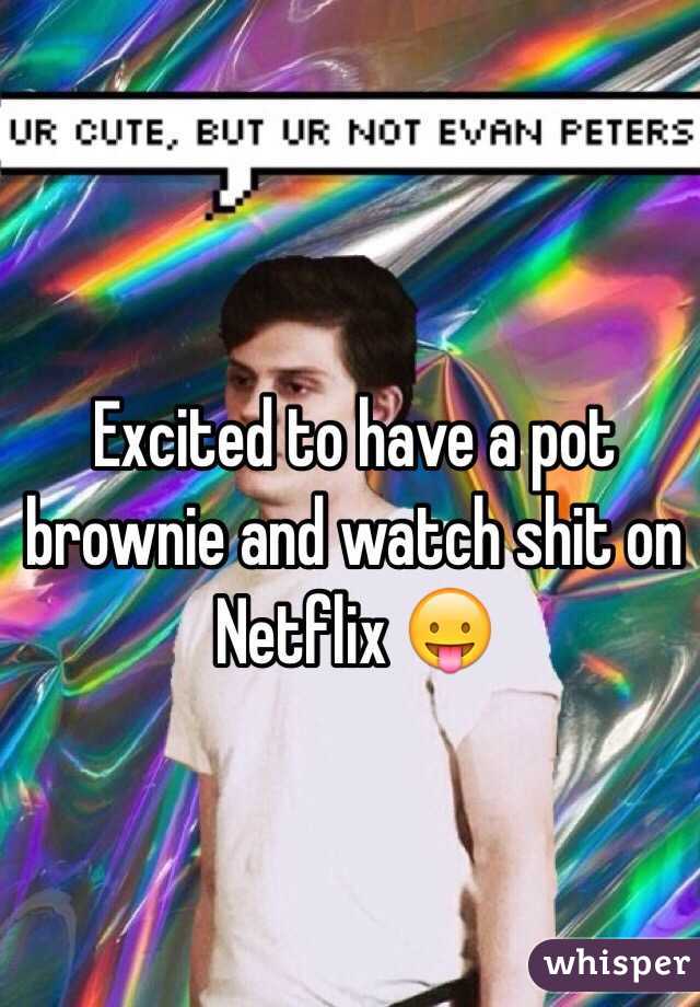 Excited to have a pot brownie and watch shit on Netflix 😛