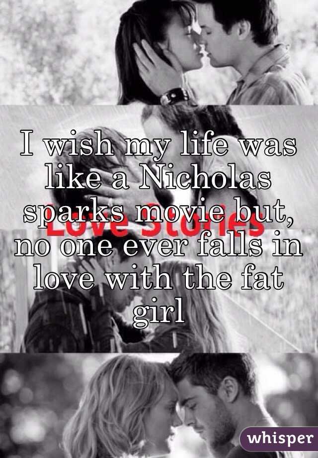 I wish my life was like a Nicholas sparks movie but, no one ever falls in love with the fat girl 