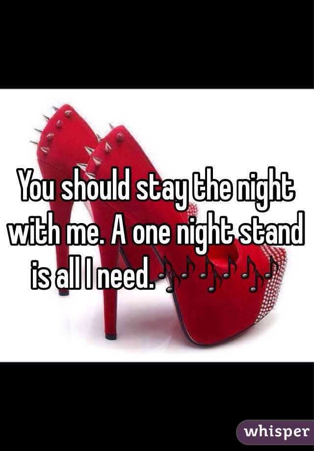 You should stay the night with me. A one night stand is all I need.🎶🎶🎶