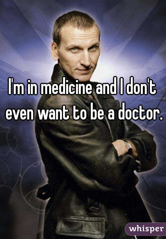 I'm in medicine and I don't even want to be a doctor. 