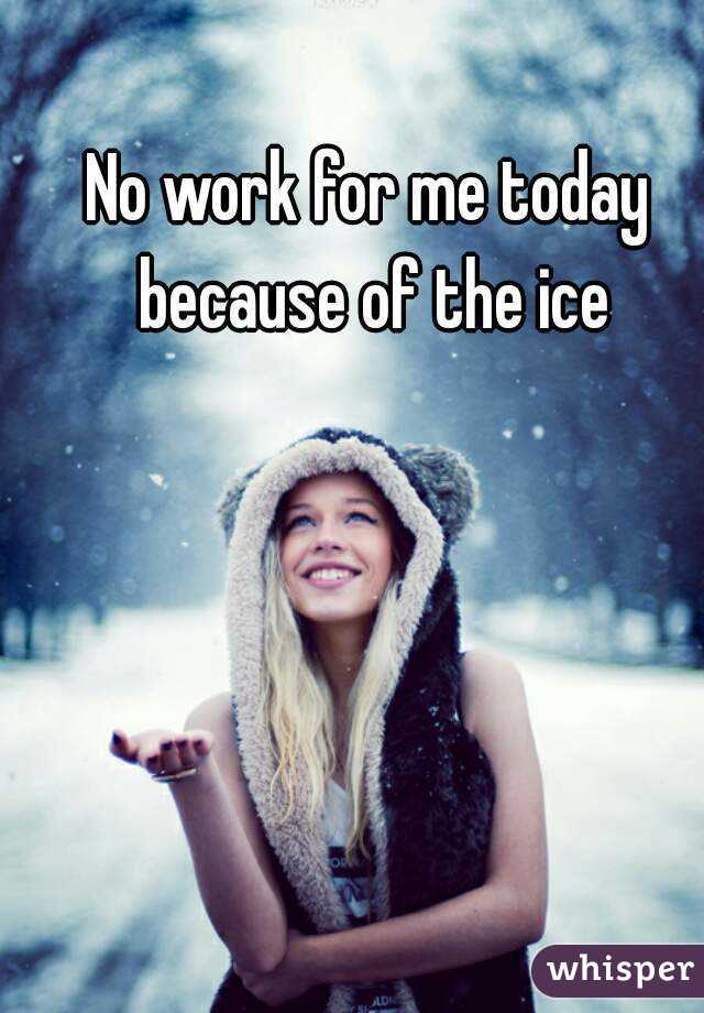 No work for me today because of the ice
