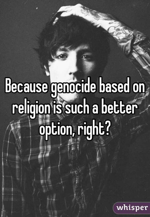Because genocide based on religion is such a better option, right?