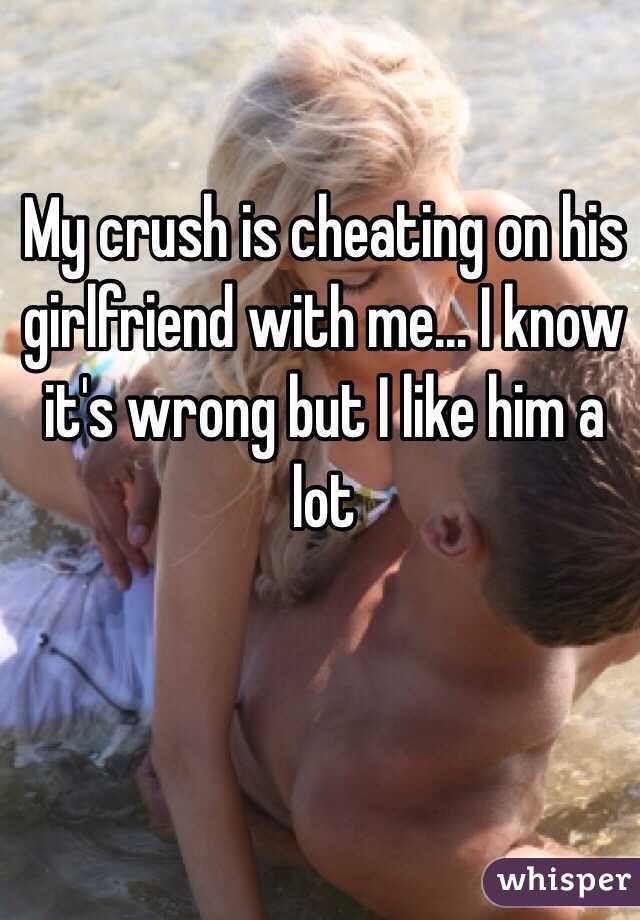 My crush is cheating on his girlfriend with me... I know it's wrong but I like him a lot 