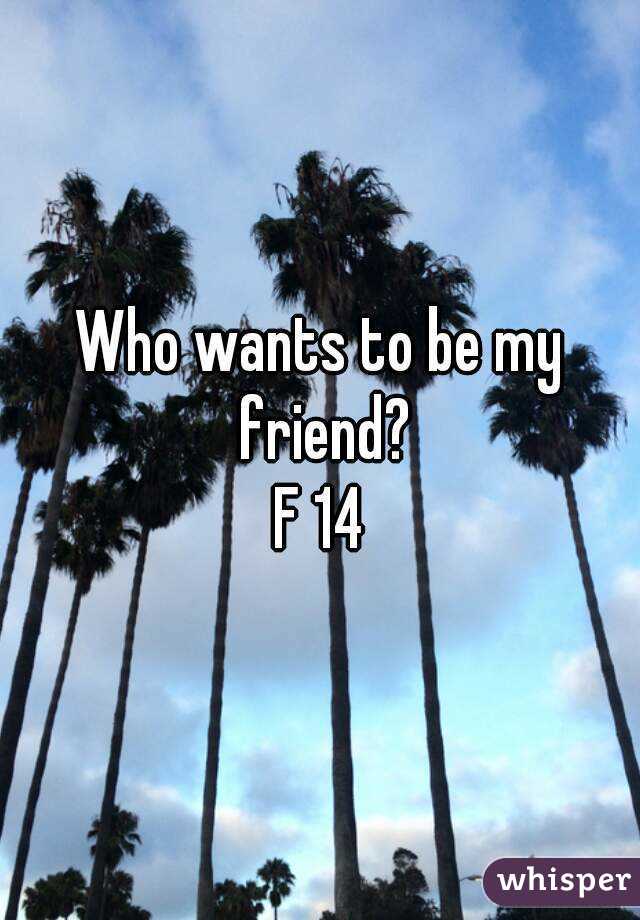 Who wants to be my friend?
F 14