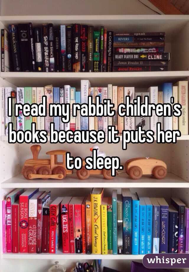 I read my rabbit children's books because it puts her to sleep.