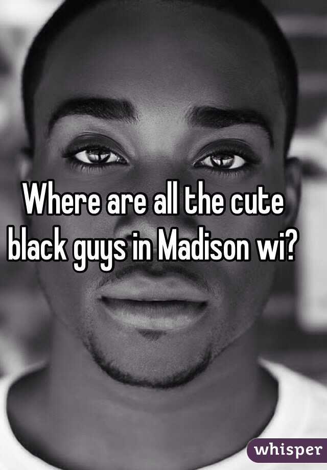Where are all the cute black guys in Madison wi? 