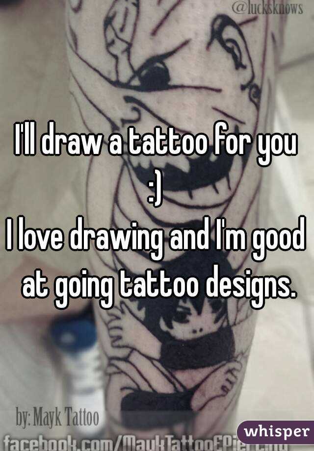 I'll draw a tattoo for you
:)
I love drawing and I'm good at going tattoo designs.