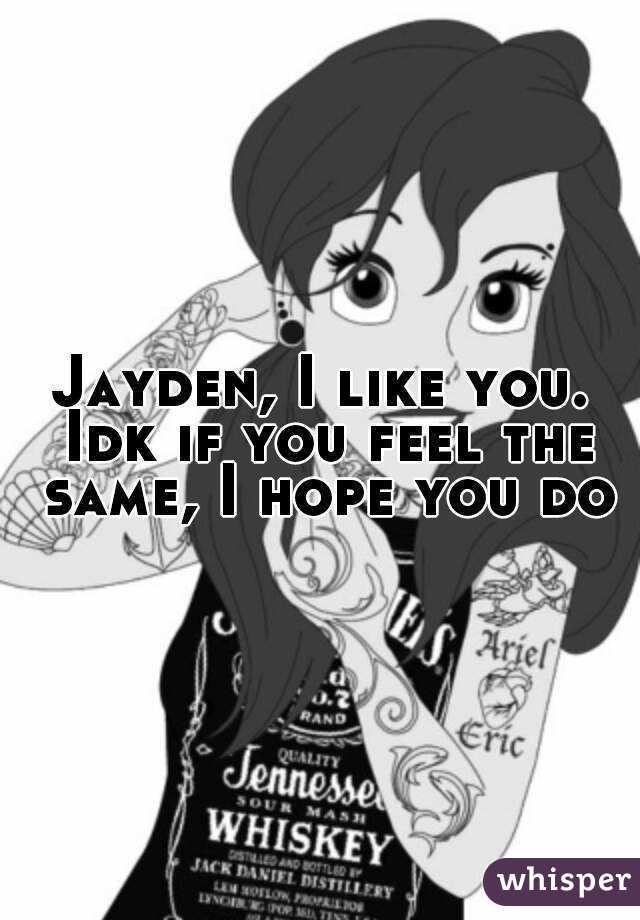 Jayden, I like you. Idk if you feel the same, I hope you do