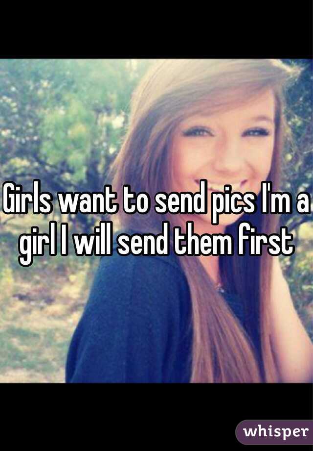 Girls want to send pics I'm a girl I will send them first 