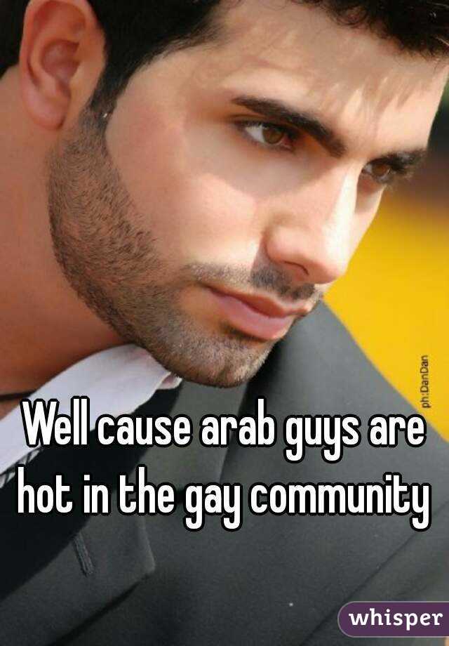 Well cause arab guys are hot in the gay community 