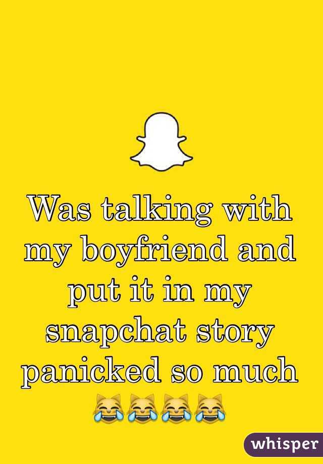 Was talking with my boyfriend and put it in my snapchat story panicked so much 😹😹😹😹
