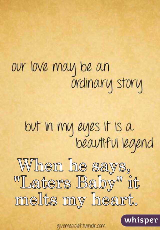 When he says, "Laters Baby" it melts my heart.