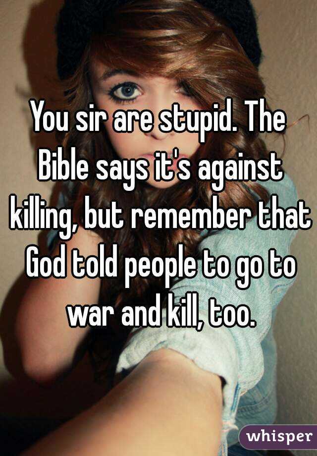 You sir are stupid. The Bible says it's against killing, but remember that God told people to go to war and kill, too.