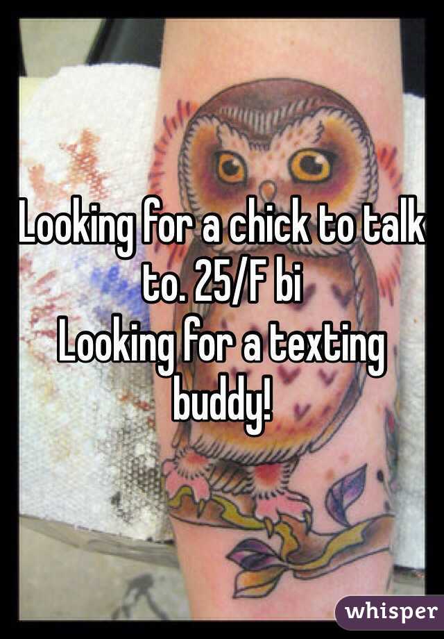 Looking for a chick to talk to. 25/F bi
Looking for a texting buddy!