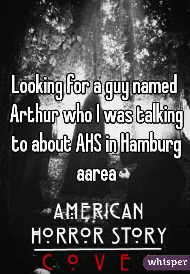 Looking for a guy named Arthur who I was talking to about AHS in Hamburg aarea