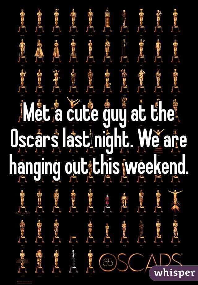 Met a cute guy at the Oscars last night. We are hanging out this weekend. 