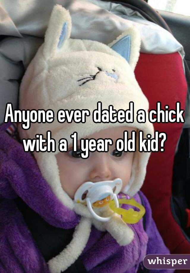 Anyone ever dated a chick with a 1 year old kid? 
