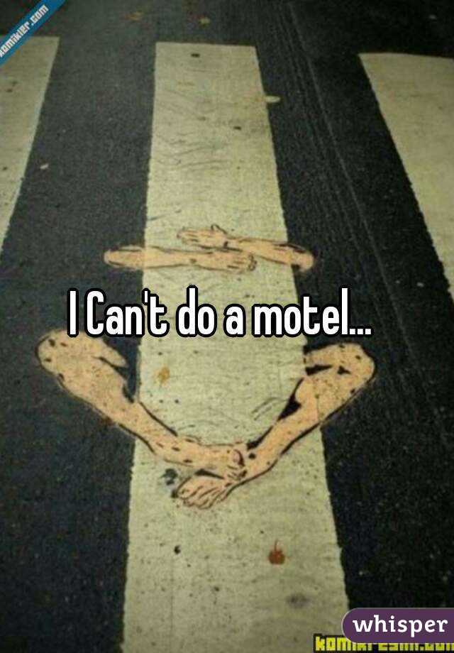 I Can't do a motel... 