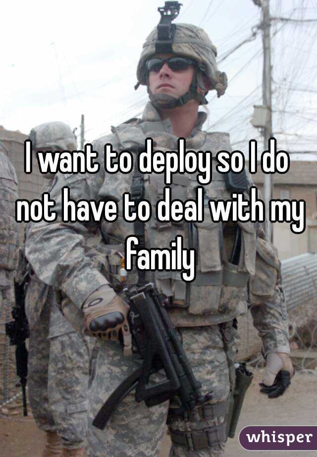 I want to deploy so I do not have to deal with my family