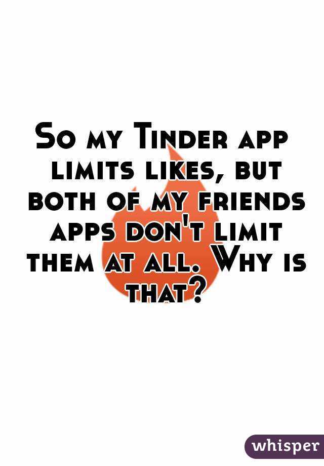 So my Tinder app limits likes, but both of my friends apps don't limit them at all. Why is that?