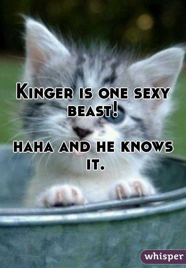 Kinger is one sexy beast! 

haha and he knows it.