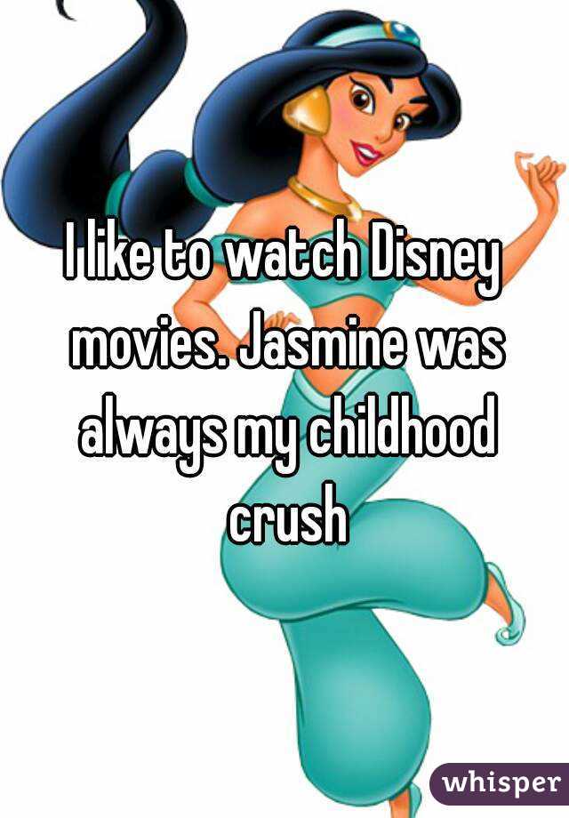 I like to watch Disney movies. Jasmine was always my childhood crush