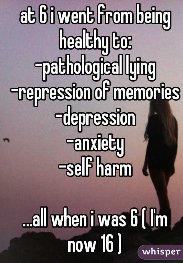 at 6 i went from being healthy to:
-pathological lying
-repression of memories
-depression
-anxiety
-self harm

...all when i was 6 ( I'm now 16 )