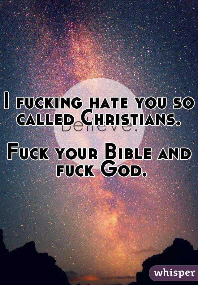 I fucking hate you so called Christians. 

Fuck your Bible and fuck God.
