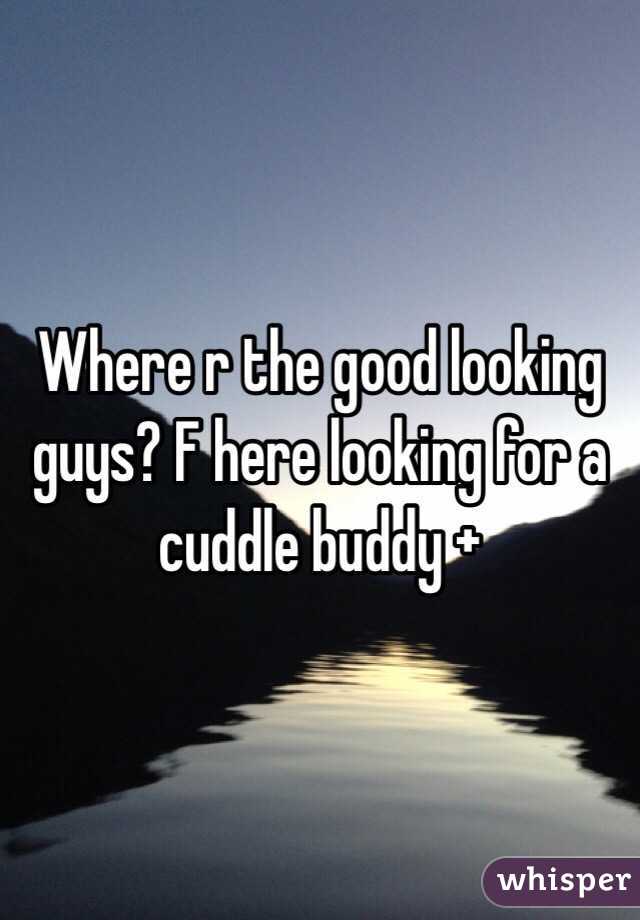 Where r the good looking guys? F here looking for a cuddle buddy +