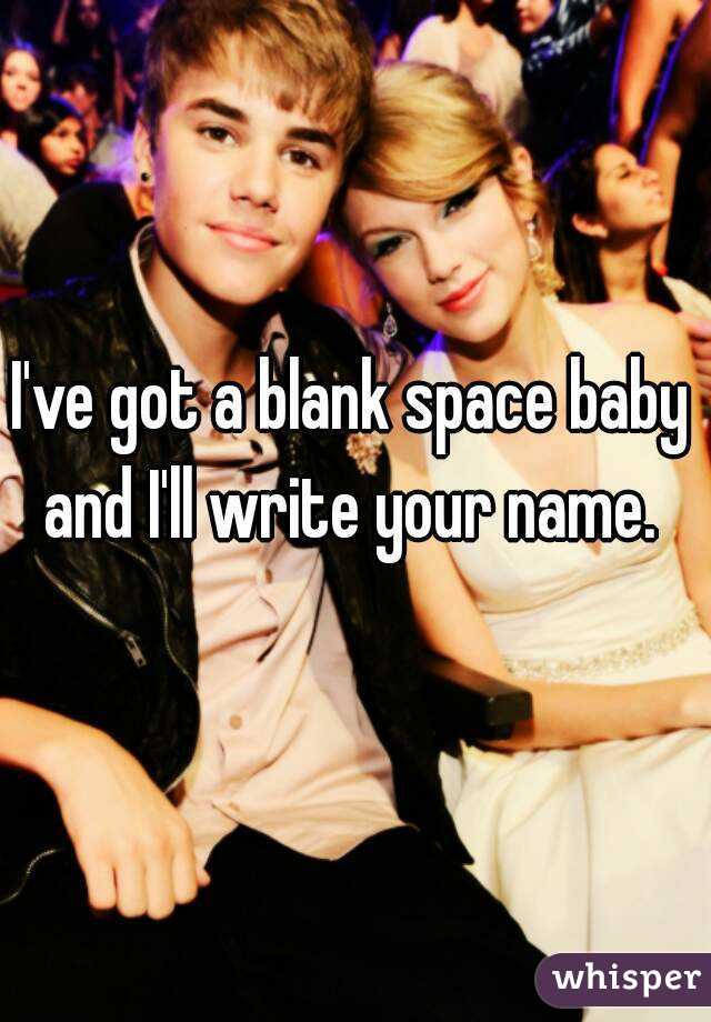 I've got a blank space baby and I'll write your name. 
