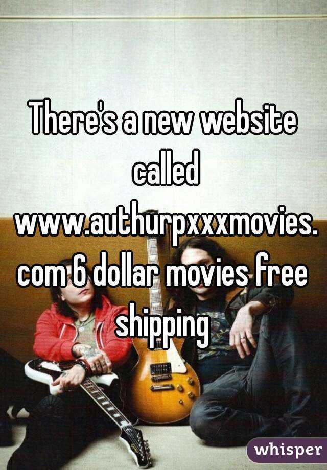 There's a new website called www.authurpxxxmovies.com 6 dollar movies free shipping 