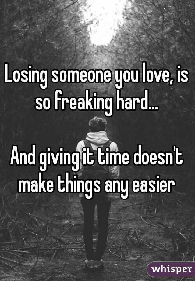 Losing someone you love, is so freaking hard...

And giving it time doesn't make things any easier 